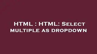 HTML : HTML: Select multiple as dropdown