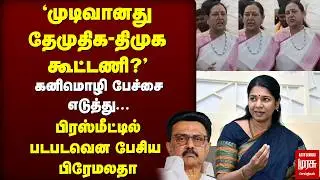 'முடிவானது DMK - DMDK கூட்டணி?' | Premalatha | Kanimozhi
