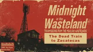 The Dead Train to Zacatecas &mdash; A Fallout Wasteland Story | ATOMRADIO76 | Midnight in the Wasteland