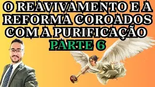O REAVIVAMENTO E A REFORMA COROADOS COM A PURIFICAÇÃO - PARTE 6