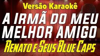 Renato e Seus Blue Caps - A Irmã do meu melhor amigo - Karaokê