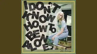 I Don't Know How To Be Alone