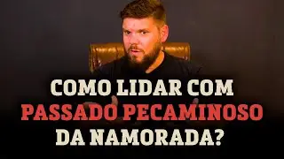 Como lidar com passado pecaminoso da namorada?