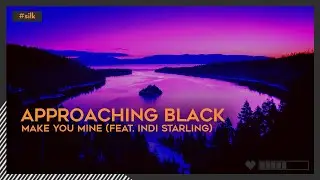 Approaching Black - Make You Mine (feat. Indi Starling) | #Silk [🌸]