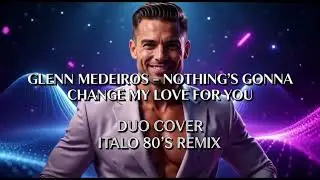 GLENN MEDEIROS-NOTHING&rsquo;S GONNA CHANGE MY LOVE FOR YOU (DUO COVER ITALO 80'S REMIX)