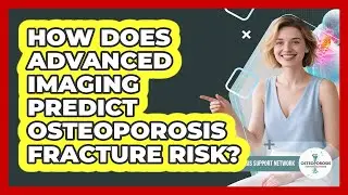 How Does Advanced Imaging Predict Osteoporosis Fracture Risk? - Osteoporosis Support Network
