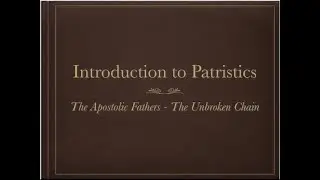 Church Fathers (1/8): Introduction, The Apostolic Fathers: The Unbroken Chain