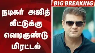 #BIGBREAKING: நடிகர் அஜித் வீட்டுக்கு வெடிகுண்டு மிரட்டல் | AJITH KUMAR