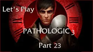 Let's Play Pathologic 3: Part 23 - Day Twelve, To The End