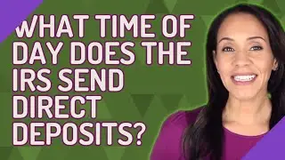 What time of day does the IRS send direct deposits?