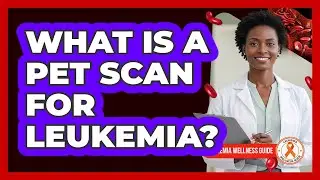What Is A PET Scan For Leukemia? - Leukemia Wellness Guide