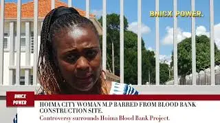 YOU WON'T ENTER.  HOIMA CITY WOMAN M.P BARRED FROM THE BLOOD BANK CONSTRUCTION SITE.