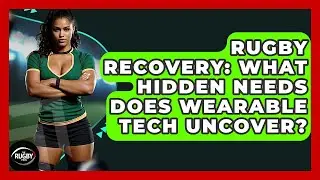 Rugby Recovery: What Hidden Needs Does Wearable Tech Uncover? - The Rugby Pros
