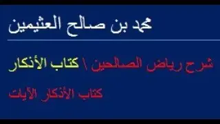 شرح رياض الصالحين01 كتاب الأذكار الآيات/  محمد بن صالح العثيمين