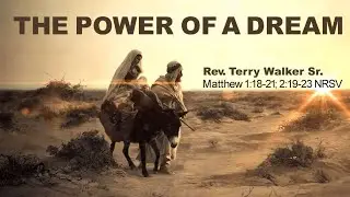Rev. Terry Walker Sr. - Matthew 1:18-21; 2:19-23 NRSV - The Power of a Dream