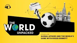 Global Affairs and the World's Game with Roger Bennett | The World Unpacked
