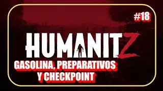 HUMANITZ #18 PREPARATIVOS, GASOLINA Y CHECKPOINT DE INFECTADOS