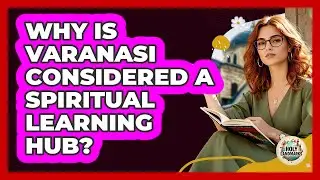 Why Is Varanasi Considered A Spiritual Learning Hub?