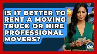 Is It Better To Rent A Moving Truck Or Hire Professional Movers? - Ask Your Bank Teller