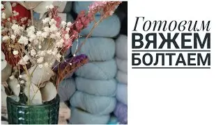 Готовим Вяжем Болтаем KnitLife VLOG 2