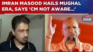 Congress MP Imran Masood Hails Mughal Era After Yogi Adityanath's 'Political Islam' Attack | WATCH