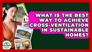 What Is The Best Way To Achieve Cross-ventilation In Sustainable Homes? - Eco Home Blueprint
