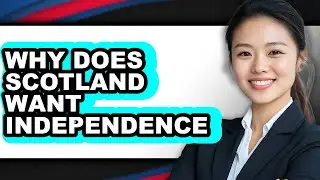 Why Does Scotland Want Independence - Answered