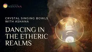 Dancing in the Etheric Realms - Angelic Sound Healing with Ashana and the Crystal Singing Bowls