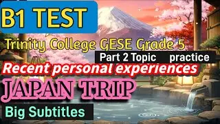 Trinity College B1 English Test Part 2 Conversation Practice:Recent Personal Experiences-Japan Trip