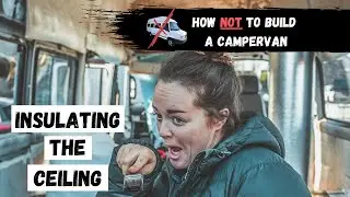 INSULATING THE CEILING | HOW NOT TO BUILD A CAMPERVAN - PHASE 7