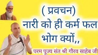 पूज्य  संत श्री गौरव साहेब जी का ( प्रवचन) नारी को ही कर्म फल भोग क्यों,,