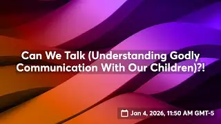 Can We Talk (Understanding Godly Communication With Our Children)?!