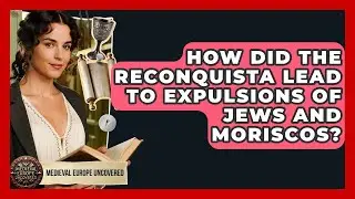 How Did The Reconquista Lead To Expulsions Of Jews And Moriscos? - Medieval Europe Uncovered