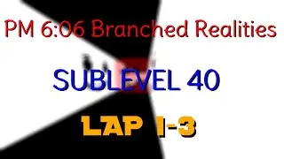 PM 6:06 Branched Realities: Sublevel 40 (Lap 1-3)