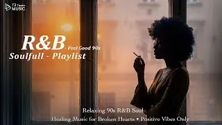 Relaxing 90s R&B Soul &bull; Healing Music for Broken Hearts &bull; Positive Vibes Only
