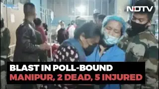 2 Killed, 5 Hurt In Blast In Manipur Two Days Before Elections