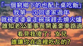 「一個窮鄉下的也配上桌吃飯」我第一次回婆家過年就被婆婆拿走碗筷趕去燒火爐誰知老公董事長開著豪車路過看見我傻了：女兒誰讓你在這裡吃灰的？