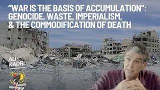 &ldquo;War Is the Basis of Accumulation&rdquo; - Ali Kadri on Genocide, Waste, Imperialism, and the...