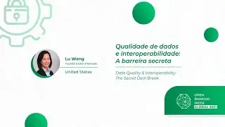 Qualidade de dados e interoperabilidade, a barreira secreta, Lu Wang
