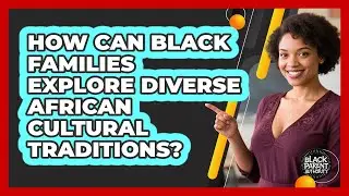 How Can Black Families Explore Diverse African Cultural Traditions? - Black Parent Authority