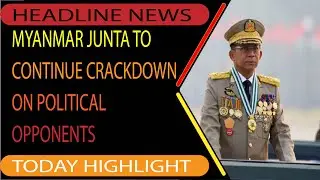 Myanmar Junta to Continue Crackdown on Political Opponents