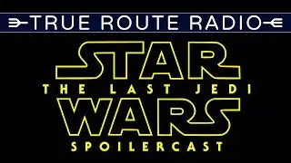 True Route Radio - #07 The Last Jedi Spoilercast (w/ RSS Liam & MattMcMuscles)