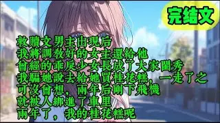 【完结文】救赎文男主出现后，我将调教好的女主还给他，曾经的乖戾少女长成了大家闺秀，我骗她说去给她买桂花糕，一走了之。可没曾想，两年后刚下飞机，就被人绑进了车里，两年了，我的桂花糕呢？