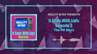 It Ends with Ugh: Episode 3 - The PR Wars | Reality Bites Podcast