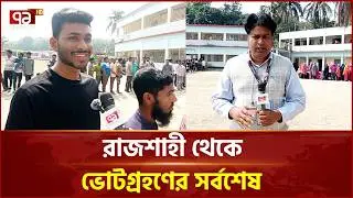 রাজশাহী থেকে ভোটগ্রহণের সর্বশেষ | Rajshahi | Election | Ekattor TV