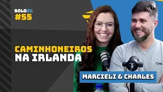 CAMINHONEIROS NA IRLANDA - Marcieli e Charles | Bolder Podcast 55