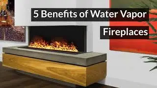5 Benefits of Water Vapor Fireplaces