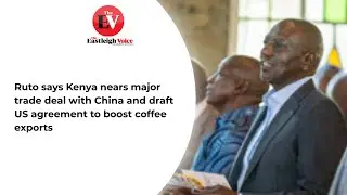 Ruto says Kenya nears major trade deal with China and draft US agreement to boost coffee exports