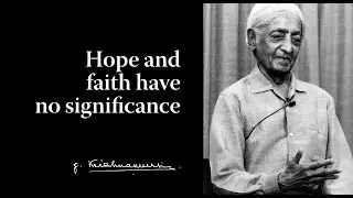 Hope and faith have no significance | Krishnamurti