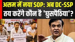 Assam SOP 2025 : असम में नया SOP: अब DC-SSP तय करेंगे कौन है 'घुसपैठिया'? | N18V
